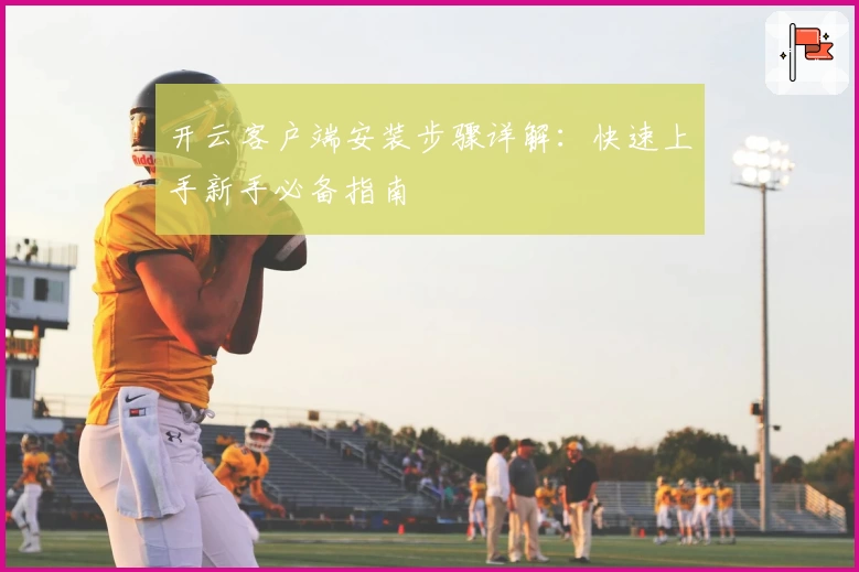 开云客户端安装步骤详解：快速上手新手必备指南