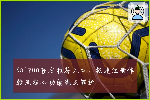 Kaiyun官方推荐入口，极速注册体验及核心功能亮点解析