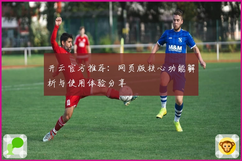 开云官方推荐：网页版核心功能解析与使用体验分享