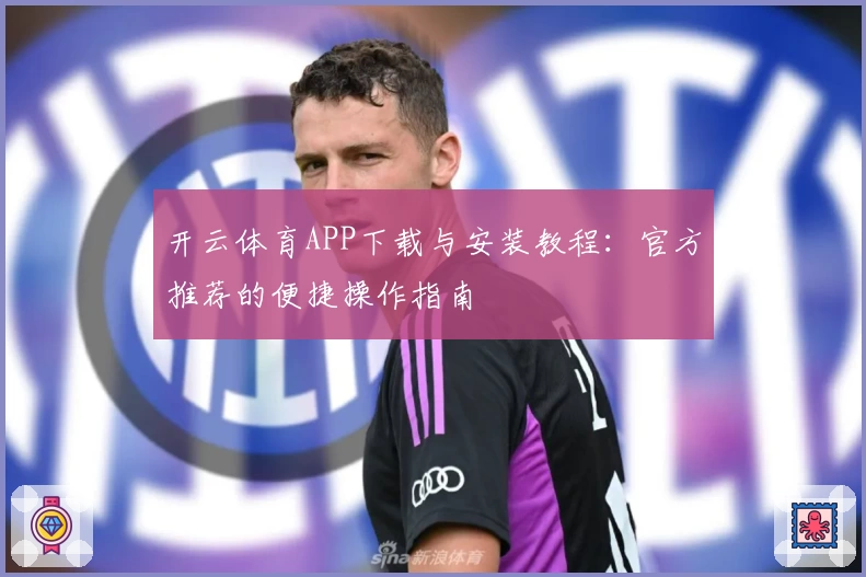开云体育APP下载与安装教程：官方推荐的便捷操作指南