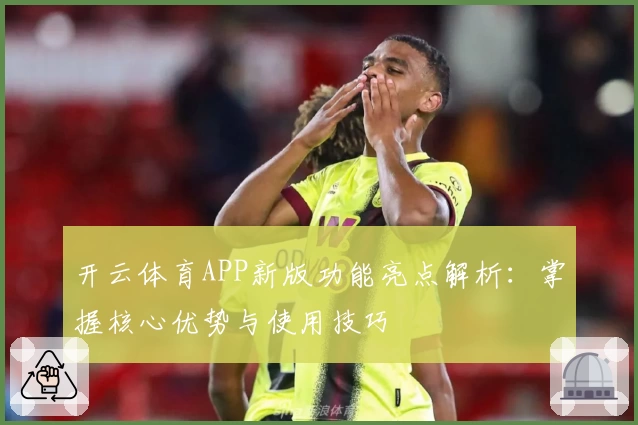 开云体育APP新版功能亮点解析：掌握核心优势与使用技巧