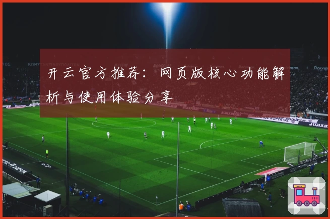 开云官方推荐：网页版核心功能解析与使用体验分享