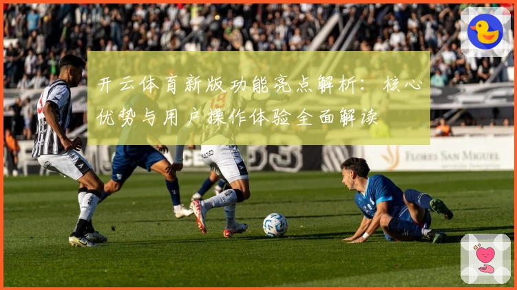 开云体育新版功能亮点解析：核心优势与用户操作体验全面解读