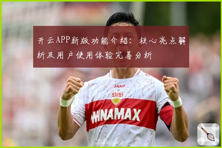 开云APP新版功能介绍：核心亮点解析及用户使用体验完善分析