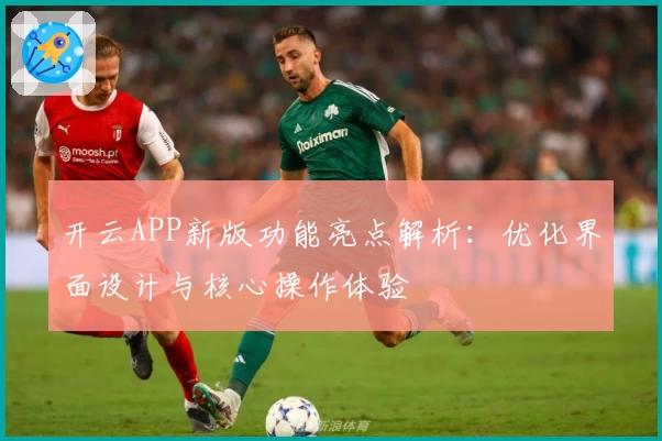 开云APP新版功能亮点解析：优化界面设计与核心操作体验