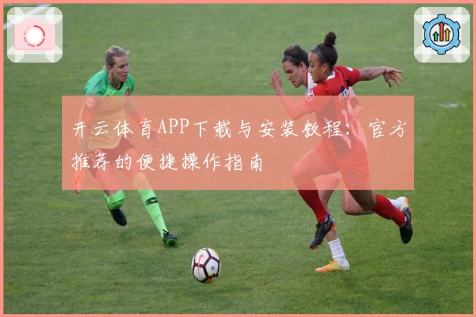 开云体育APP下载与安装教程：官方推荐的便捷操作指南