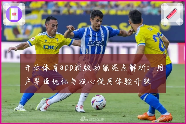 开云体育app新版功能亮点解析：用户界面优化与核心使用体验升级