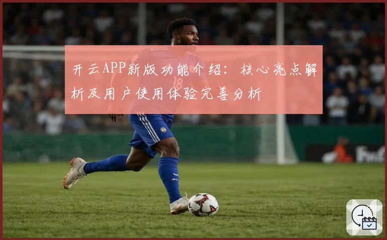 开云APP新版功能介绍：核心亮点解析及用户使用体验完善分析