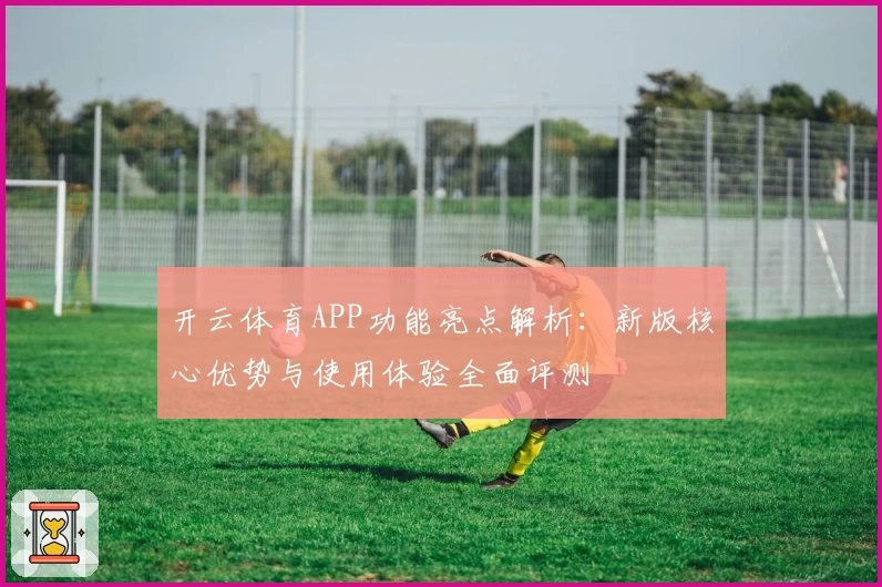 开云体育APP功能亮点解析：新版核心优势与使用体验全面评测