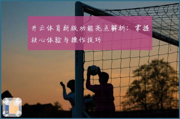 开云体育新版功能亮点解析：掌握核心体验与操作技巧