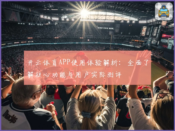 开云体育APP使用体验解析：全面了解核心功能与用户实际测评