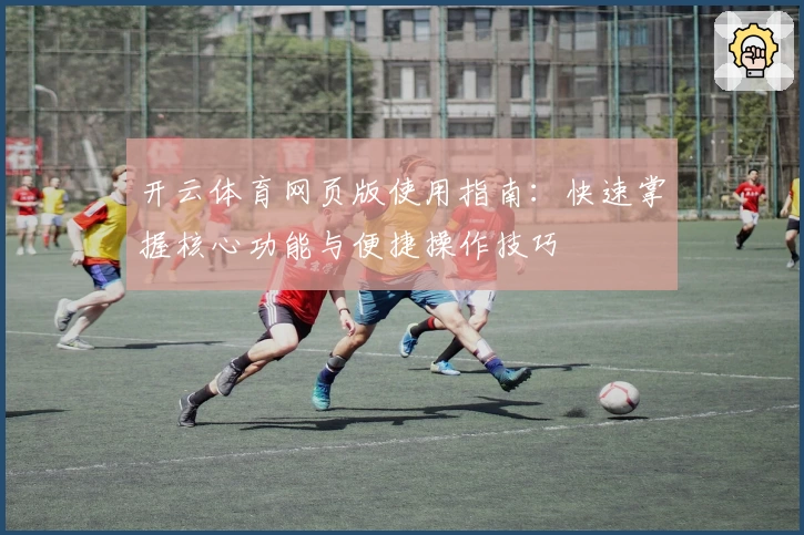开云体育网页版使用指南：快速掌握核心功能与便捷操作技巧