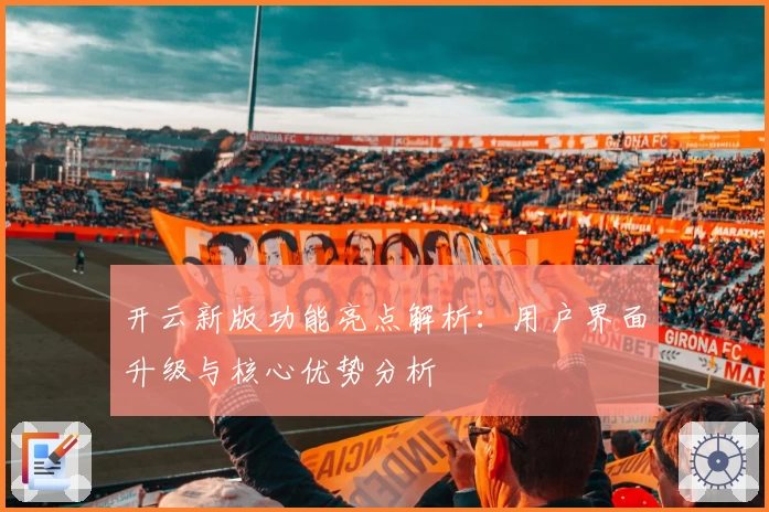 开云新版功能亮点解析：用户界面升级与核心优势分析