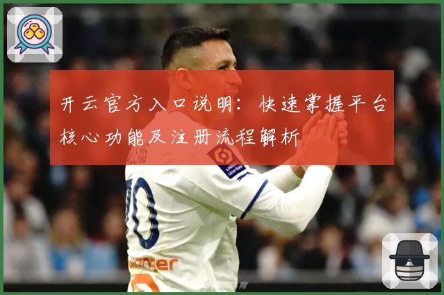 开云官方入口说明：快速掌握平台核心功能及注册流程解析