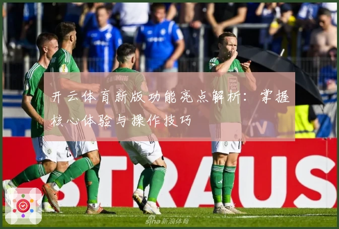 开云体育新版功能亮点解析：掌握核心体验与操作技巧