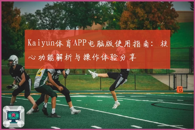 Kaiyun体育APP电脑版使用指南：核心功能解析与操作体验分享